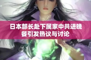 日本部长赴下属家中共进晚餐引发热议与讨论