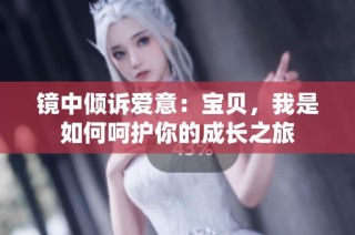 镜中倾诉爱意：宝贝，我是如何呵护你的成长之旅