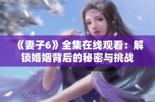《妻子6》全集在线观看：解锁婚姻背后的秘密与挑战