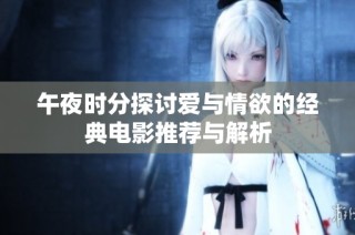 午夜时分探讨爱与情欲的经典电影推荐与解析