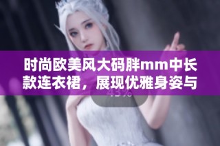 时尚欧美风大码胖mm中长款连衣裙，展现优雅身姿与自信魅力