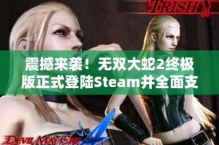 震撼来袭！无双大蛇2终极版正式登陆Steam并全面支持中文