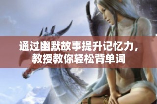 通过幽默故事提升记忆力，教授教你轻松背单词