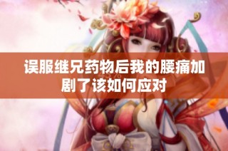 误服继兄药物后我的腰痛加剧了该如何应对
