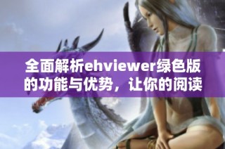 全面解析ehviewer绿色版的功能与优势，让你的阅读体验更完美