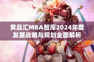 黄品汇MBA智库2024年度发展战略与规划全面解析