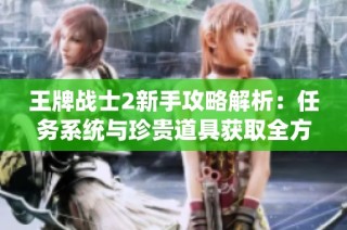 王牌战士2新手攻略解析：任务系统与珍贵道具获取全方案分享