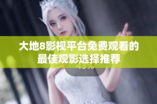 大地8影视平台免费观看的最佳观影选择推荐