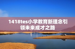 1418tes小学教育新理念引领未来成才之路