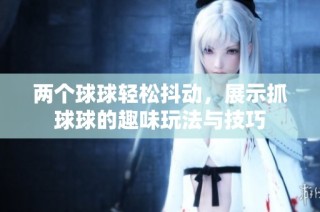 两个球球轻松抖动，展示抓球球的趣味玩法与技巧