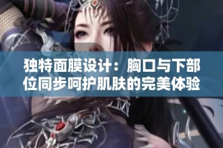 独特面膜设计：胸口与下部位同步呵护肌肤的完美体验