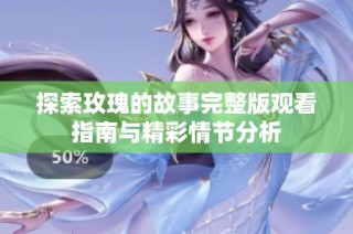 探索玫瑰的故事完整版观看指南与精彩情节分析