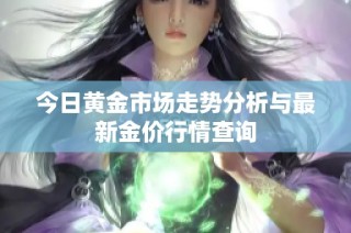 今日黄金市场走势分析与最新金价行情查询