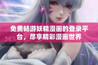 免费畅游妖精漫画的登录平台，尽享精彩漫画世界