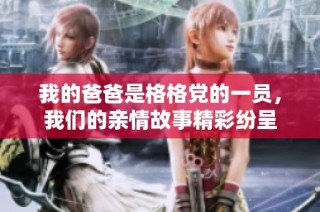 我的爸爸是格格党的一员，我们的亲情故事精彩纷呈