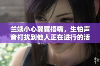 兰姨小心翼翼捂嘴，生怕声音打扰到他人正在进行的活动