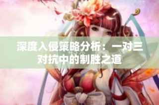 深度入侵策略分析：一对三对抗中的制胜之道