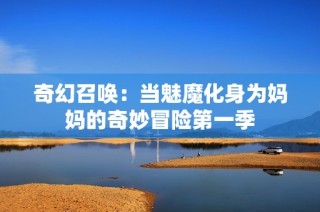 奇幻召唤：当魅魔化身为妈妈的奇妙冒险第一季