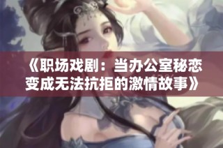 《职场戏剧：当办公室秘恋变成无法抗拒的激情故事》