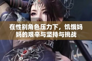 在性别角色压力下，饥饿妈妈的艰辛与坚持与挑战