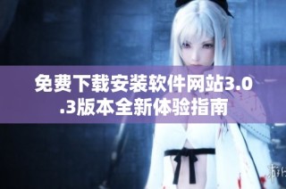 免费下载安装软件网站3.0.3版本全新体验指南