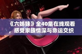 《六姊妹》全40集在线观看，感受家族情深与命运交织的故事