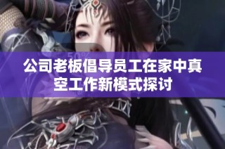 公司老板倡导员工在家中真空工作新模式探讨