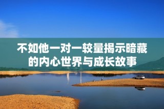不如他一对一较量揭示暗藏的内心世界与成长故事
