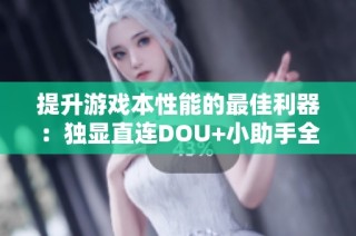 提升游戏本性能的最佳利器：独显直连DOU+小助手全面解析