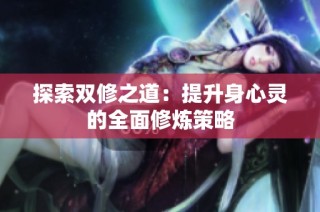 探索双修之道：提升身心灵的全面修炼策略