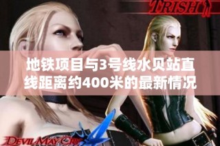 地铁项目与3号线水贝站直线距离约400米的最新情况解读