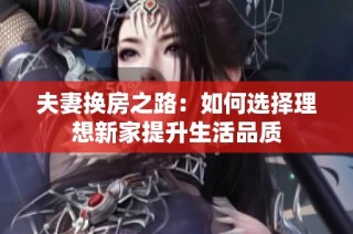 夫妻换房之路：如何选择理想新家提升生活品质