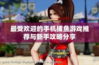最受欢迎的手机捕鱼游戏推荐与新手攻略分享