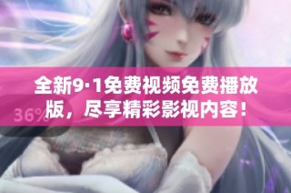 全新9·1免费视频免费播放版，尽享精彩影视内容！