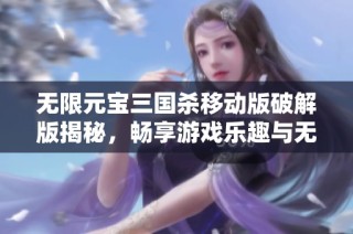 无限元宝三国杀移动版破解版揭秘，畅享游戏乐趣与无限可能