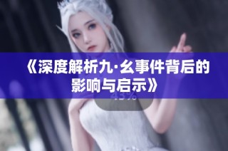 《深度解析九·幺事件背后的影响与启示》