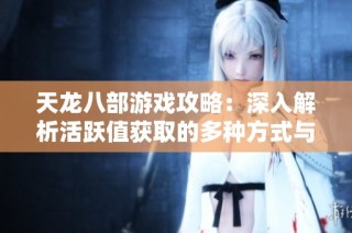 天龙八部游戏攻略：深入解析活跃值获取的多种方式与技巧