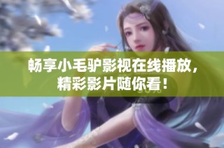 畅享小毛驴影视在线播放，精彩影片随你看！