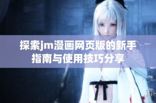 探索jm漫画网页版的新手指南与使用技巧分享