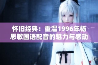 怀旧经典：重温1996年杨思敏国语配音的魅力与感动