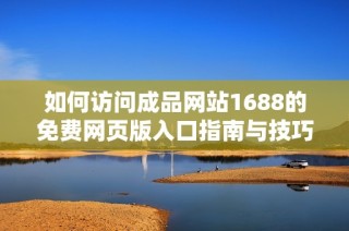 如何访问成品网站1688的免费网页版入口指南与技巧