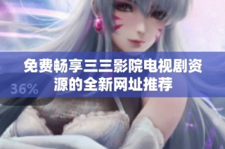 免费畅享三三影院电视剧资源的全新网址推荐