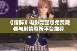 《宿醉》电影完整版免费观看与剧情解析平台推荐