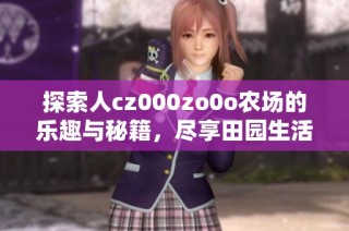探索人cz000zo0o农场的乐趣与秘籍，尽享田园生活
