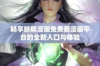 畅享妖精漫画免费看漫画平台的全新入口与体验