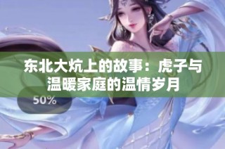 东北大炕上的故事：虎子与温暖家庭的温情岁月