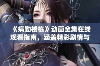 《病勤楼栋》动画全集在线观看指南，涵盖精彩剧情与角色解析