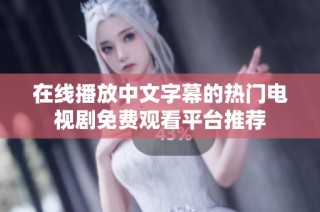 在线播放中文字幕的热门电视剧免费观看平台推荐