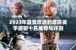 2023年最受欢迎的塔防类手游前十名推荐与评测