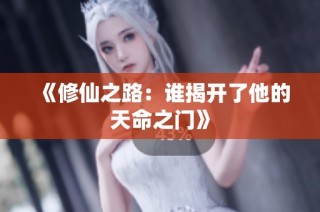 《修仙之路：谁揭开了他的天命之门》